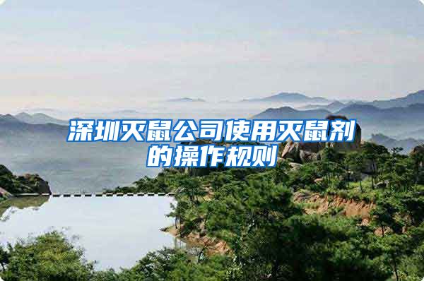 深圳灭鼠公司使用灭鼠剂的操作规则