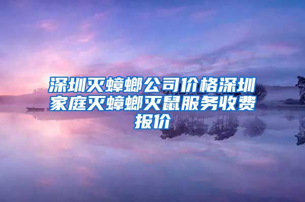 深圳灭蟑螂公司价格深圳家庭灭蟑螂灭鼠服务收费报价
