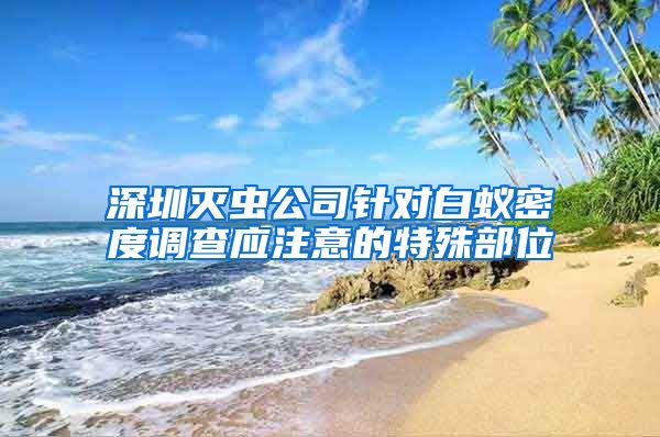 深圳灭虫公司针对白蚁密度调查应注意的特殊部位