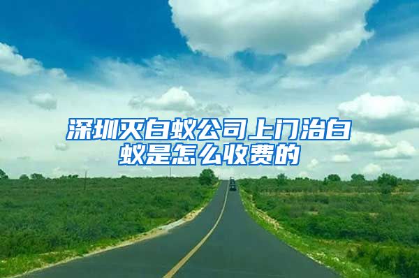 深圳灭白蚁公司上门治白蚁是怎么收费的