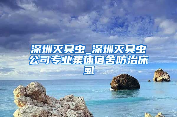 深圳灭臭虫_深圳灭臭虫公司专业集体宿舍防治床虱