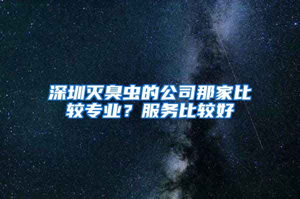深圳灭臭虫的公司那家比较专业？服务比较好