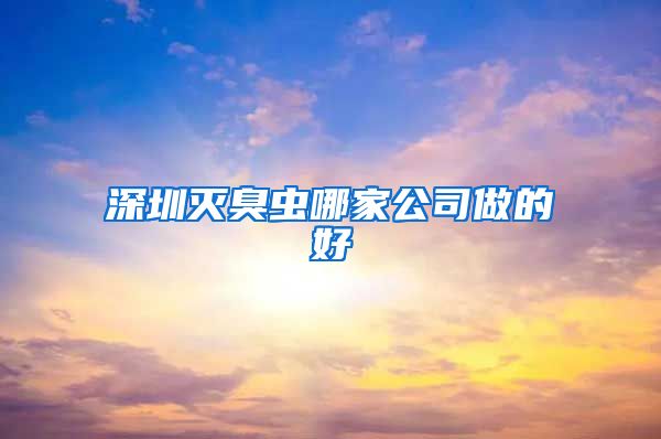 深圳灭臭虫哪家公司做的好