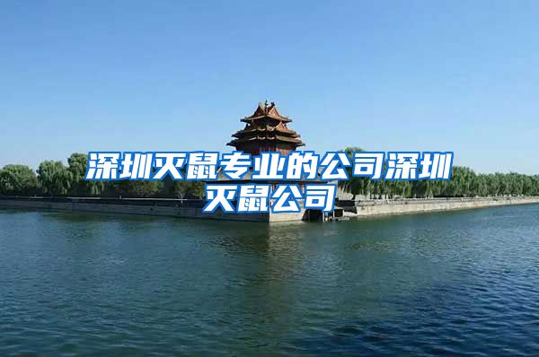 深圳灭鼠专业的公司深圳灭鼠公司