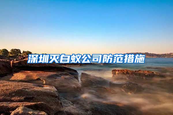 深圳灭白蚁公司防范措施