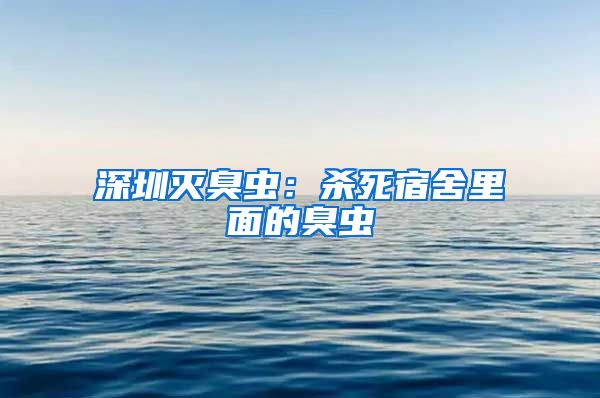 深圳灭臭虫：杀死宿舍里面的臭虫
