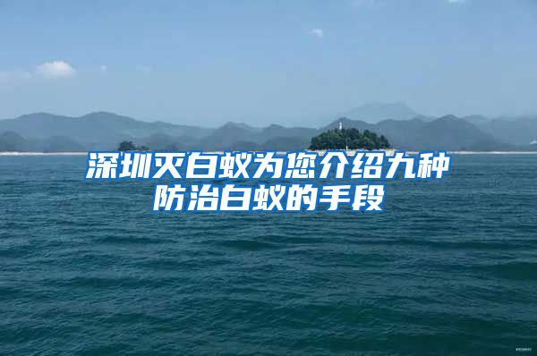 深圳灭白蚁为您介绍九种防治白蚁的手段