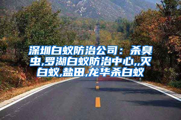 深圳白蚁防治公司：杀臭虫,罗湖白蚁防治中心,,灭白蚁,盐田,龙华杀白蚁