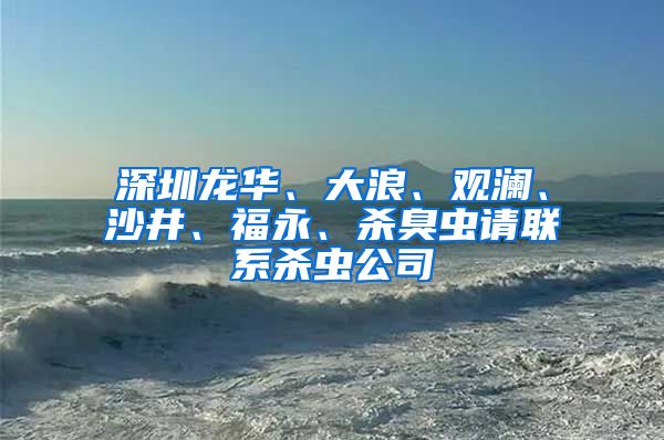 深圳龙华、大浪、观澜、沙井、福永、杀臭虫请联系杀虫公司