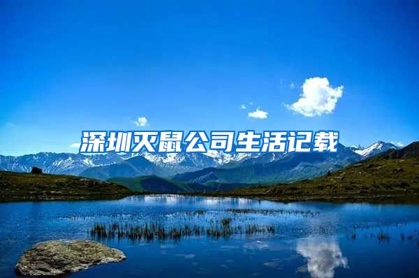 深圳灭鼠公司生活记载