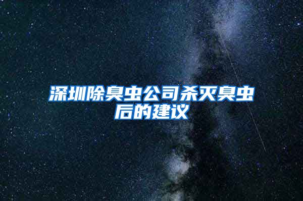 深圳除臭虫公司杀灭臭虫后的建议