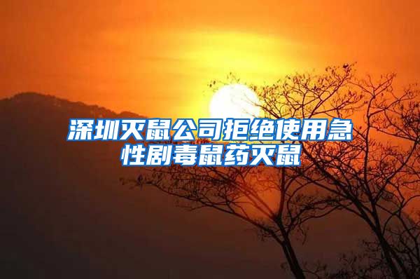 深圳灭鼠公司拒绝使用急性剧毒鼠药灭鼠