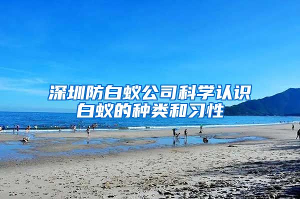 深圳防白蚁公司科学认识白蚁的种类和习性