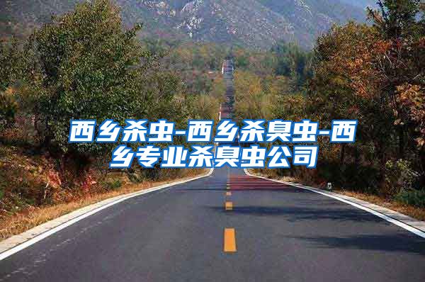 西乡杀虫-西乡杀臭虫-西乡专业杀臭虫公司
