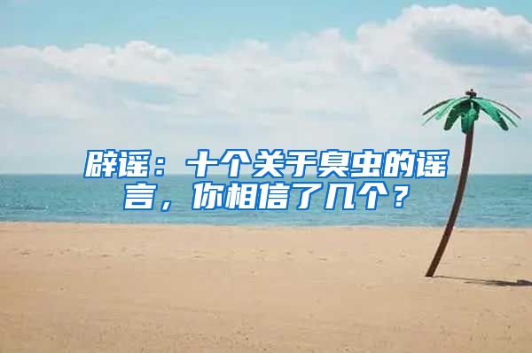 辟谣：十个关于臭虫的谣言，你相信了几个？